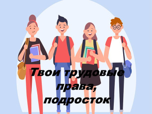 ТВОИ ТРУДОВЫЕ ПРАВА, ПОДРОСТОК